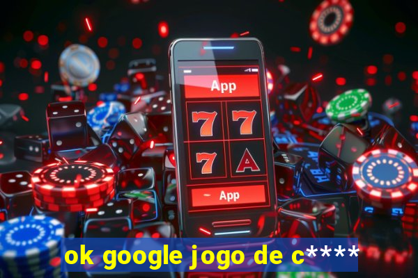 ok google jogo de c****